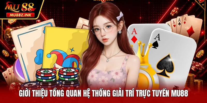 Giới thiệu tổng quan hệ thống giải trí trực tuyến MU88