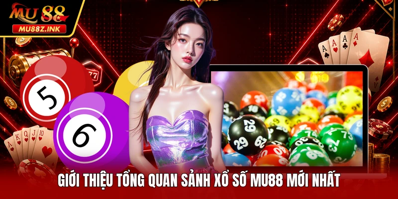Giới thiệu tổng quan sảnh xổ số MU88 mới nhất