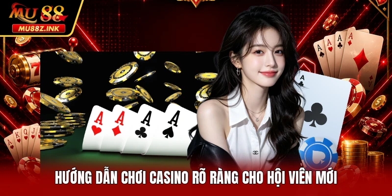 Hướng dẫn chơi casino rõ ràng cho hội viên mới