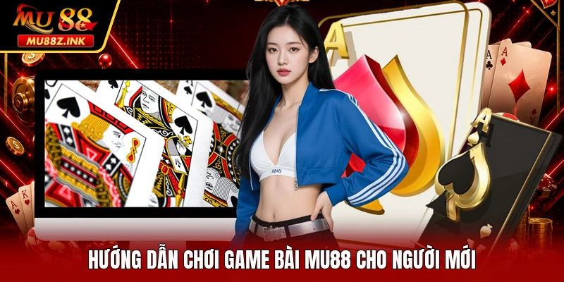 Hướng dẫn chơi game bài MU88 cho người mới